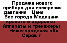 Продажа нового прибора для измерения давления › Цена ­ 5 990 - Все города Медицина, красота и здоровье » Аппараты и тренажеры   . Нижегородская обл.,Саров г.